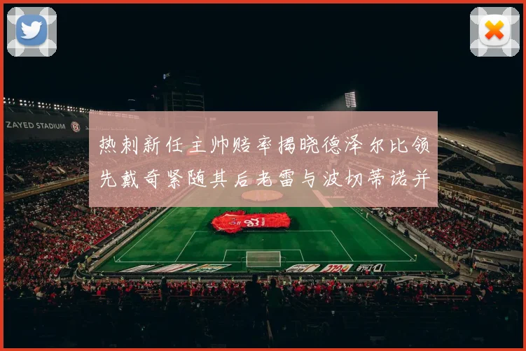 热刺新任主帅赔率揭晓德泽尔比领先戴奇紧随其后老雷与波切蒂诺并列第四