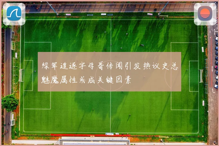 绿军追逐字母哥传闻引发热议史总魅魔属性或成关键因素