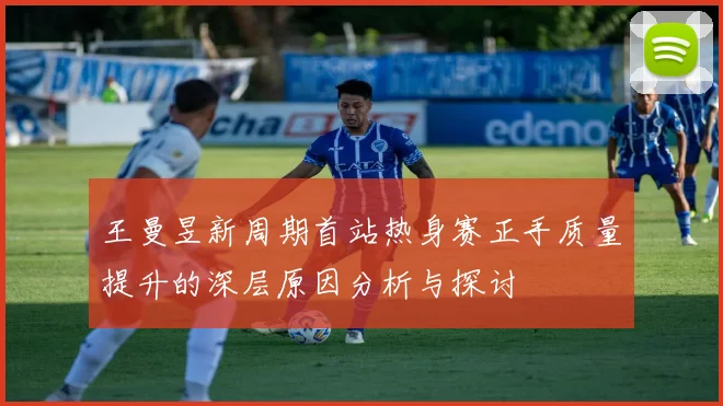 王曼昱新周期首站热身赛正手质量提升的深层原因分析与探讨