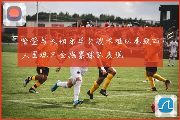 哈登与米切尔单打战术难以奏效四人围观只会拖累球队表现