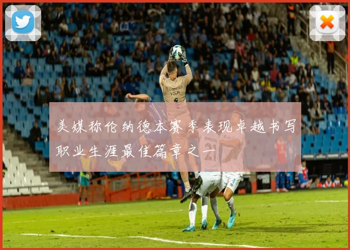 美媒称伦纳德本赛季表现卓越书写职业生涯最佳篇章之一