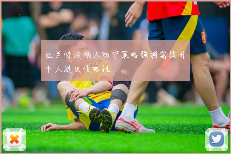 杜兰特谈湖人防守策略强调需提升个人进攻侵略性