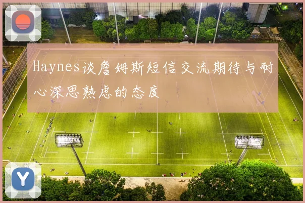 Haynes谈詹姆斯短信交流期待与耐心深思熟虑的态度