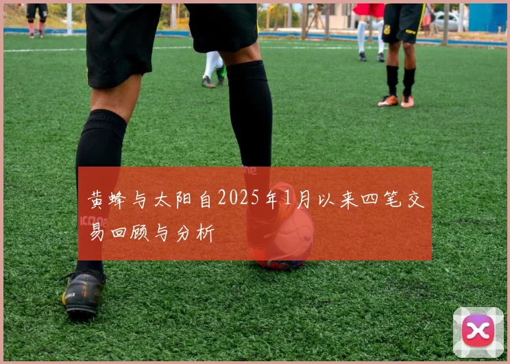 黄蜂与太阳自2025年1月以来四笔交易回顾与分析