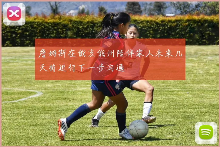 詹姆斯在俄亥俄州陪伴家人未来几天将进行下一步沟通