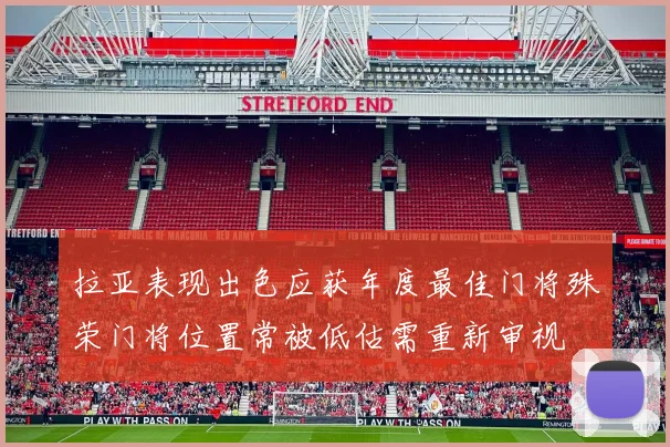 拉亚表现出色应获年度最佳门将殊荣门将位置常被低估需重新审视