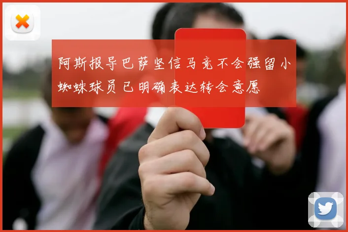 阿斯报导巴萨坚信马竞不会强留小蜘蛛球员已明确表达转会意愿