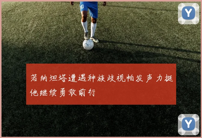 若纳坦塔遭遇种族歧视帕发声力挺他继续勇敢前行