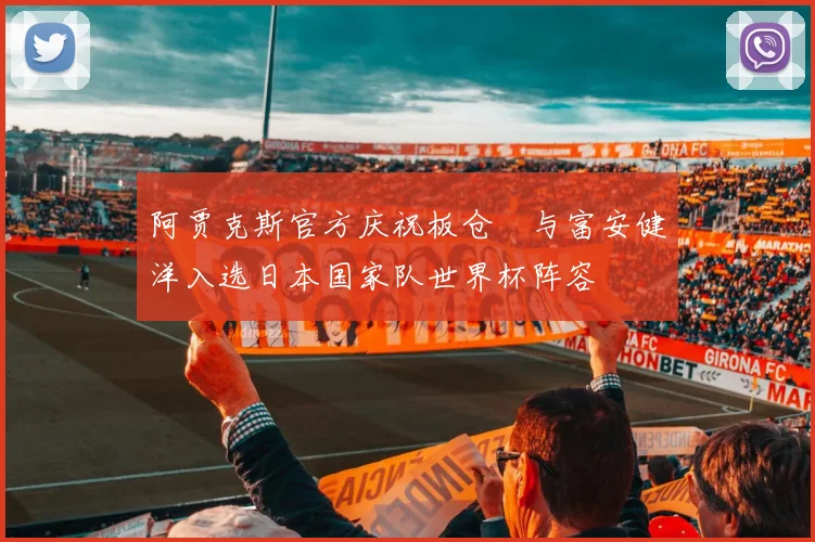 阿贾克斯官方庆祝板仓滉与富安健洋入选日本国家队世界杯阵容