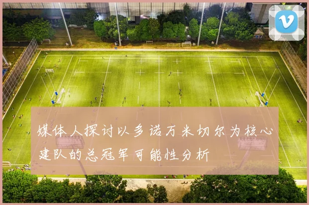 媒体人探讨以多诺万米切尔为核心建队的总冠军可能性分析